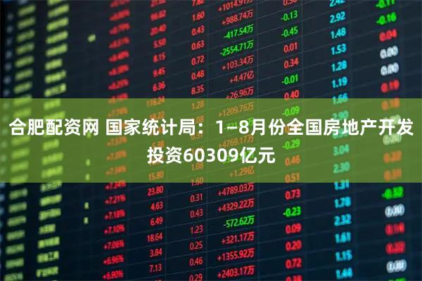 合肥配资网 国家统计局:1—8月份全国房地产开发投资60309亿元