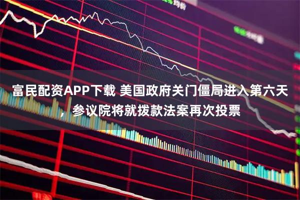 富民配资APP下载 美国政府关门僵局进入第六天，参议院将就拨款法案再次投票