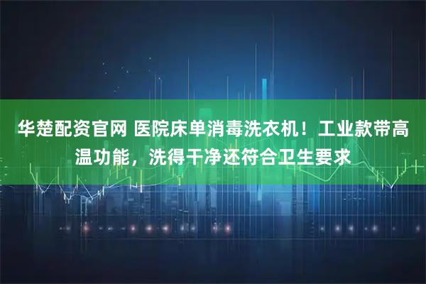 华楚配资官网 医院床单消毒洗衣机！工业款带高温功能，洗得干净还符合卫生要求