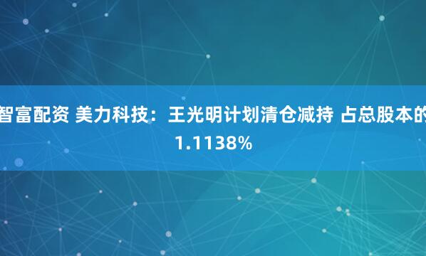 智富配资 美力科技：王光明计划清仓减持 占总股本的1.1138%
