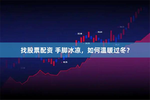 找股票配资 手脚冰凉，如何温暖过冬？