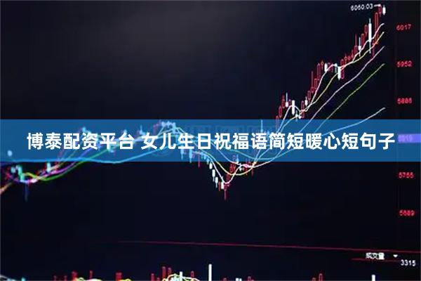 博泰配资平台 女儿生日祝福语简短暖心短句子