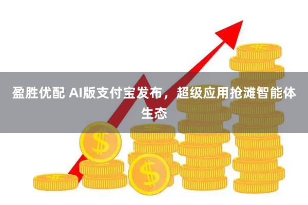 盈胜优配 AI版支付宝发布，超级应用抢滩智能体生态