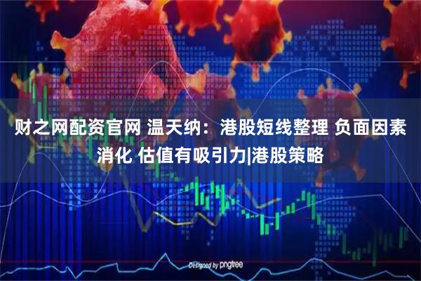 财之网配资官网 温天纳：港股短线整理 负面因素消化 估值有吸引力|港股策略